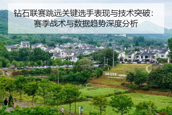 钻石联赛跳远关键选手表现与技术突破：赛季战术与数据趋势深度分析