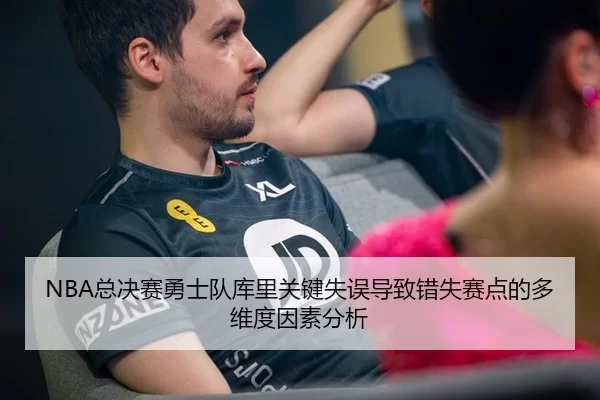 NBA总决赛勇士队库里关键失误导致错失赛点的多维度因素分析