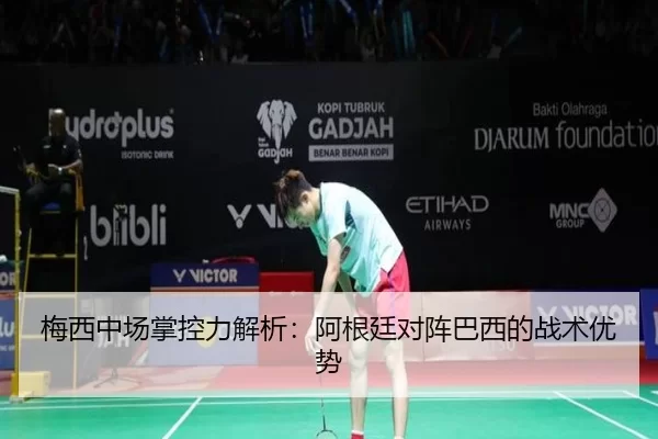 梅西中场掌控力解析：阿根廷对阵巴西的战术优势